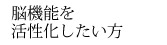 脳機能を活性化したい方