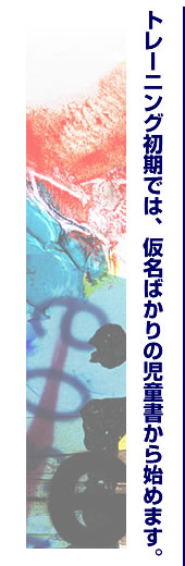 トレーニング初期では、仮名ばかりの児童書から始めます。