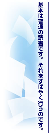 基本は普通の読書です。それをすばやく行うのです。