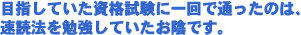 目指していた資格試験に一回で通ったのは速読法を勉強していたお陰です