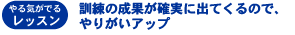 （やる気がでるレッスン）訓練の成果が確実に出てくるので、やりがいアップ